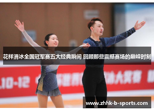 花样滑冰全国冠军赛五大经典瞬间 回顾那些震撼赛场的巅峰时刻 花样滑冰全国冠军赛五大经典瞬间 回顾那些震撼赛场的巅峰时刻