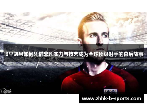 哈里凯恩如何凭借非凡实力与技艺成为全球顶级射手的幕后故事