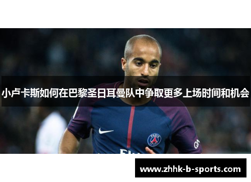 小卢卡斯如何在巴黎圣日耳曼队中争取更多上场时间和机会