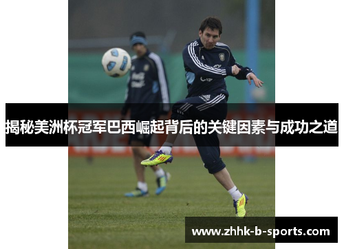 揭秘美洲杯冠军巴西崛起背后的关键因素与成功之道