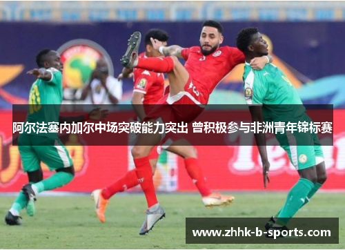 阿尔法塞内加尔中场突破能力突出 曾积极参与非洲青年锦标赛