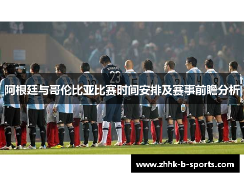 阿根廷与哥伦比亚比赛时间安排及赛事前瞻分析