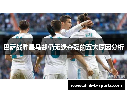 巴萨战胜皇马却仍无缘夺冠的五大原因分析 巴萨战胜皇马却仍无缘夺冠的五大原因分析