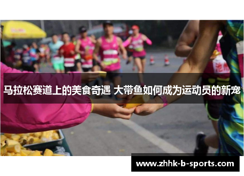 马拉松赛道上的美食奇遇 大带鱼如何成为运动员的新宠