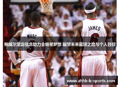 鲍威尔坚定信念助力全明星梦想 展望未来篮球之路与个人目标