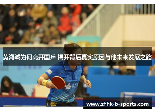 黄海诚为何离开国乒 揭开背后真实原因与他未来发展之路