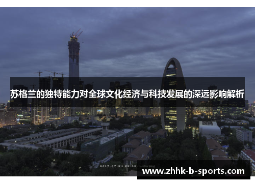苏格兰的独特能力对全球文化经济与科技发展的深远影响解析 苏格兰的独特能力对全球文化经济与科技发展的深远影响解析