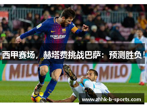 西甲赛场，赫塔费挑战巴萨：预测胜负！