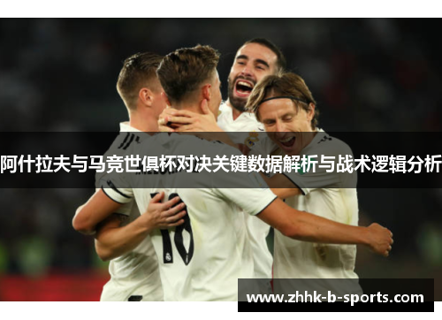 阿什拉夫与马竞世俱杯对决关键数据解析与战术逻辑分析