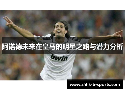 阿诺德未来在皇马的明星之路与潜力分析 阿诺德未来在皇马的明星之路与潜力分析
