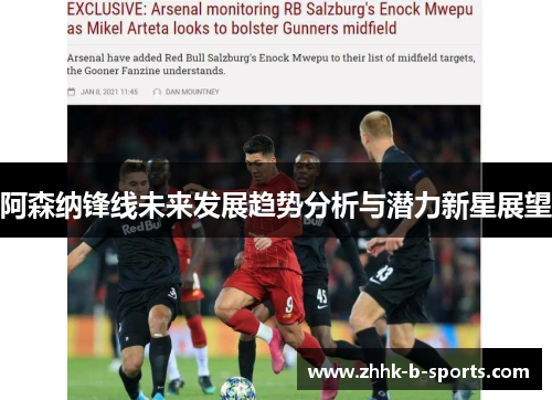 阿森纳锋线未来发展趋势分析与潜力新星展望 阿森纳锋线未来发展趋势分析与潜力新星展望