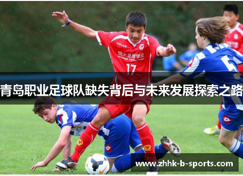 青岛职业足球队缺失背后与未来发展探索之路 青岛职业足球队缺失背后与未来发展探索之路