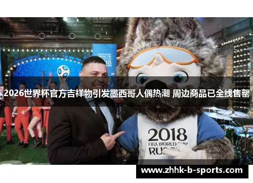 2026世界杯官方吉祥物引发墨西哥人偶热潮 周边商品已全线售罄 2026世界杯官方吉祥物引发墨西哥人偶热潮 周边商品已全线售罄