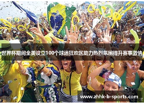 世界杯期间全美设立100个球迷狂欢区助力热烈氛围提升赛事激情