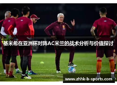 基米希在亚洲杯对阵AC米兰的战术分析与价值探讨