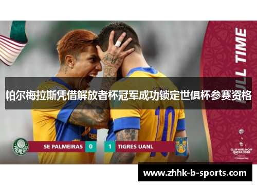 帕尔梅拉斯凭借解放者杯冠军成功锁定世俱杯参赛资格 帕尔梅拉斯凭借解放者杯冠军成功锁定世俱杯参赛资格