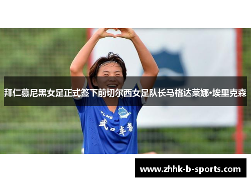 拜仁慕尼黑女足正式签下前切尔西女足队长马格达莱娜·埃里克森 拜仁慕尼黑女足正式签下前切尔西女足队长马格达莱娜·埃里克森