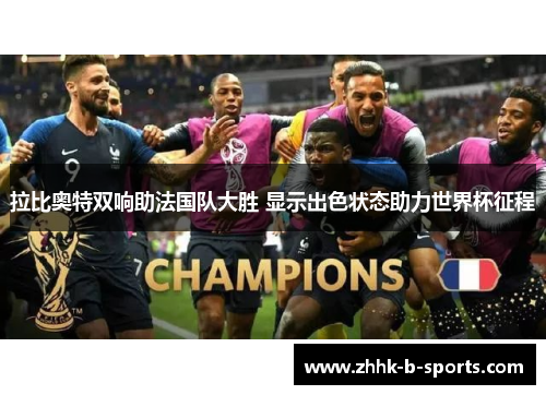 拉比奥特双响助法国队大胜 显示出色状态助力世界杯征程