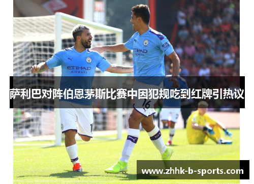 萨利巴对阵伯恩茅斯比赛中因犯规吃到红牌引热议