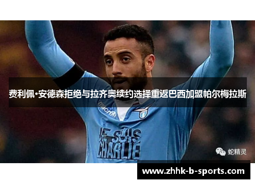 费利佩·安德森拒绝与拉齐奥续约选择重返巴西加盟帕尔梅拉斯 费利佩·安德森拒绝与拉齐奥续约选择重返巴西加盟帕尔梅拉斯