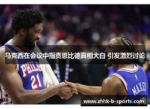 马克西在会议中指责恩比德真相大白 引发激烈讨论