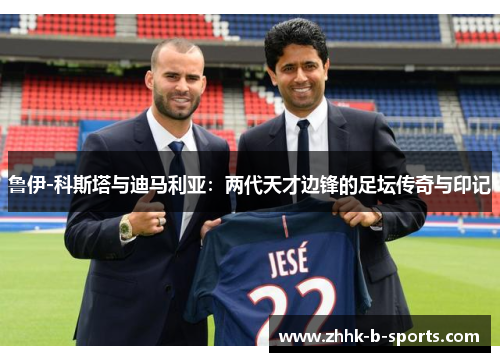 鲁伊-科斯塔与迪马利亚：两代天才边锋的足坛传奇与印记